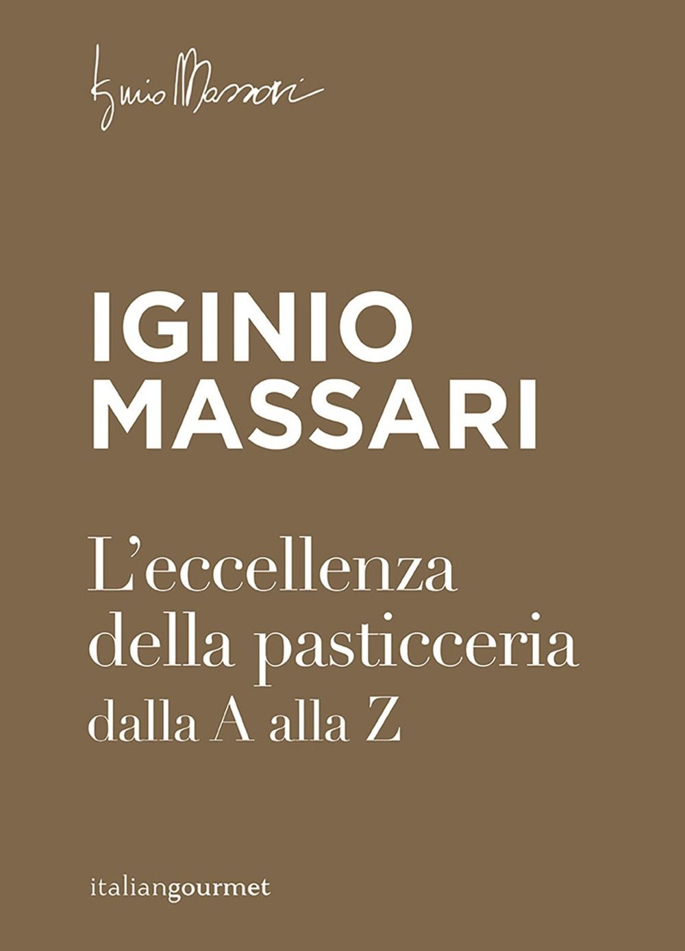 Libri Iginio Massari - L Eccellenza Della Pasticceria Dalla A Alla Z NUOVO SIGILLATO EDIZIONE DEL SUBITO DISPONIBILE