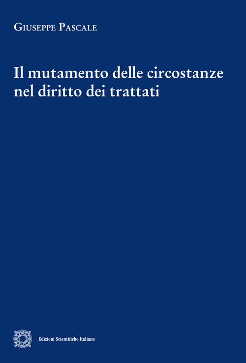 Libri Giuseppe Pascale - Il Mutamento Delle Circostanze Nel Diritto Dei Trattati NUOVO SIGILLATO EDIZIONE DEL SUBITO DISPONIBILE
