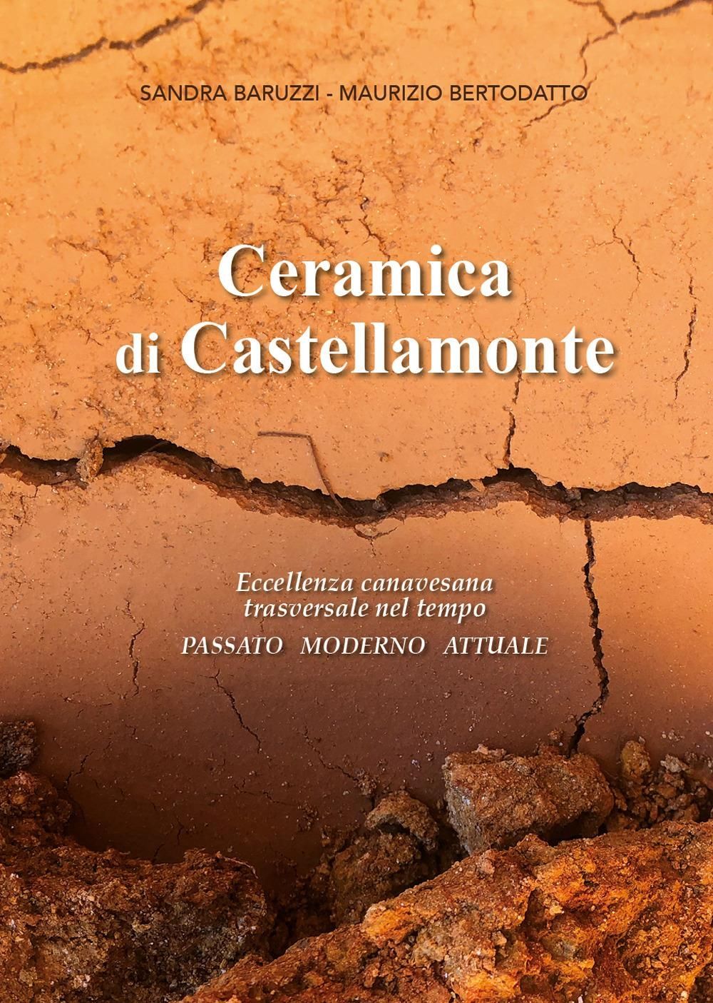 Libri Sandra Baruzzi Maurizio Bertodatto - Ceramica Di Castellamonte. Eccellenza Canavesana Trasversale Nel Tempo. Passato. Moderno. Futuro NUOVO SIGILLATO EDIZIONE DEL SUBITO DISPONIBILE