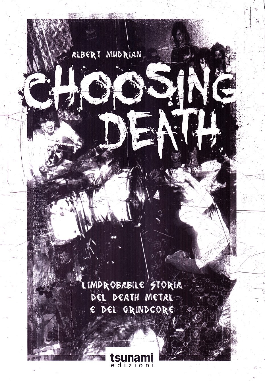 Libri Albert Mudrian - Choosing Death. L'Improbabile Storia Del Death Metal E Del Grindcore NUOVO SIGILLATO, EDIZIONE DEL 01/01/2009 SUBITO DISPONIBILE
