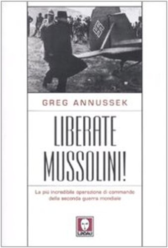 Libri Greg Annussek - Liberate Mussolini! La Piu Incredibile Operazione Di Commando Della Seconda Guerra Mondiale NUOVO SIGILLATO, EDIZIONE DEL 01/01/2007 SUBITO DISPONIBILE