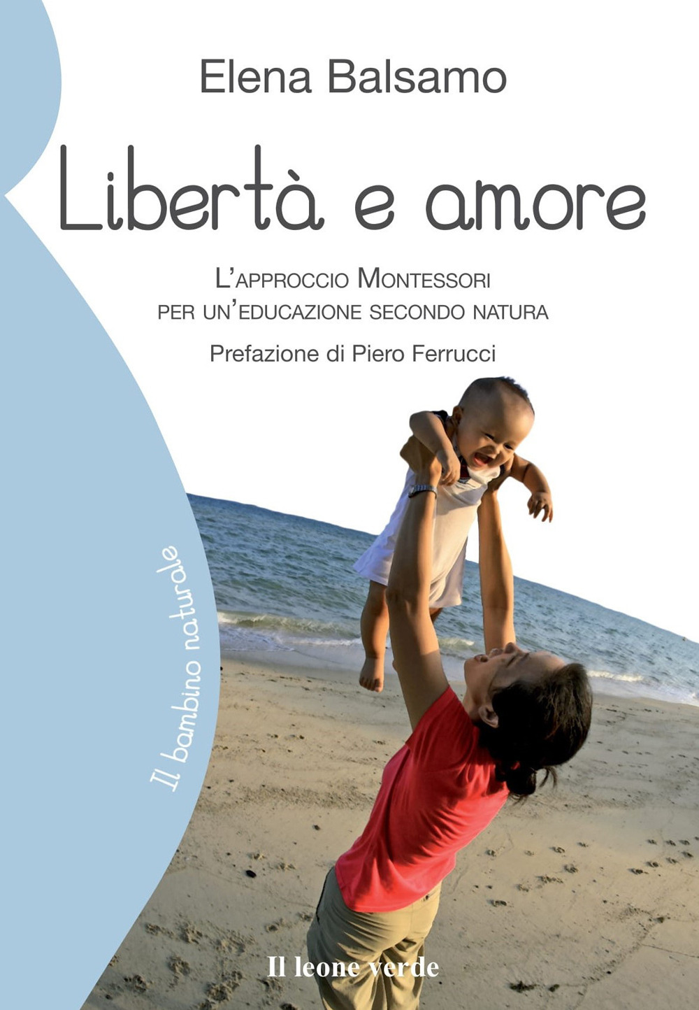 Libri Elena Balsamo - Liberta E Amore. L'approccio Montessori Per Un'educazione Secondo Natura NUOVO SIGILLATO, EDIZIONE DEL 21/09/2010 SUBITO DISPONIBILE