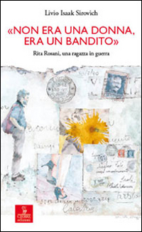 Libri Sirovich Livio Isaak - -Non Era Una Donna, Era Un Bandito-. Rita Rosani, Una Ragazza In Guerra NUOVO SIGILLATO, EDIZIONE DEL 08/09/2014 SUBITO DISPONIBILE