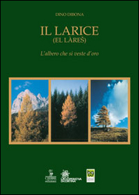 Libri Dino Dibona - Il Larice (El Lares). L'albero Che Si Veste D'oro NUOVO SIGILLATO, EDIZIONE DEL 17/11/2014 SUBITO DISPONIBILE