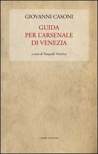 Libri Giovanni Casoni - Guida Per L'arsenale Di Venezia NUOVO SIGILLATO, EDIZIONE DEL 15/12/2011 SUBITO DISPONIBILE