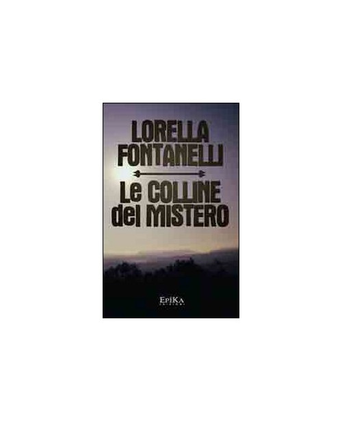 Libri Lorella Fontanelli - Le Colline Del Mistero NUOVO SIGILLATO, EDIZIONE DEL 01/01/2013 SUBITO DISPONIBILE