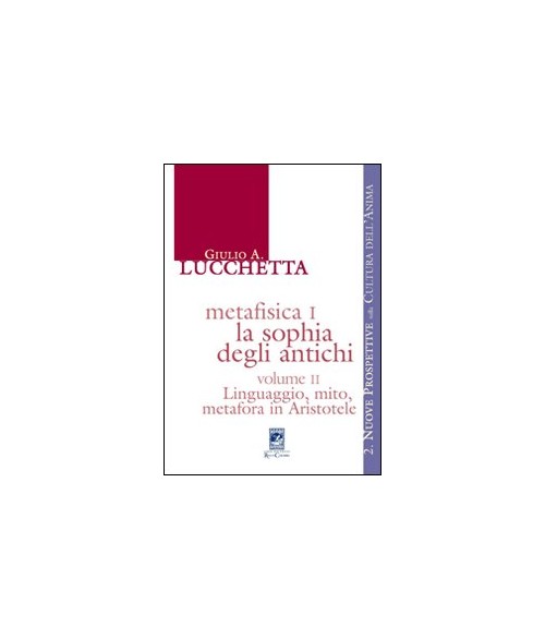 Libri Lucchetta Giulio A. - Metafisica I. La Sophia Degli Antichi. Vol. 2: Linguaggio Mito Metafora In Aristotele. NUOVO SIGILLATO EDIZIONE DEL SUBITO DISPONIBILE