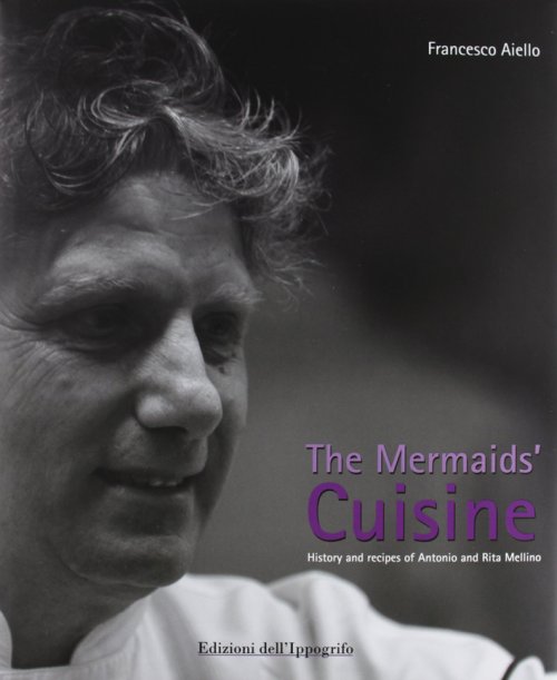 Libri Francesco Aiello - The Mermaids' Cuisine. History And Recipes Of Antonio And Rita Mellino NUOVO SIGILLATO, EDIZIONE DEL 01/01/2012 SUBITO DISPONIBILE