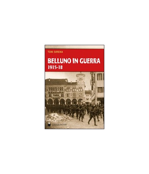 Libri Toni Sirena - Belluno In Guerra 1915-18 NUOVO SIGILLATO, EDIZIONE DEL 19/12/2013 SUBITO DISPONIBILE