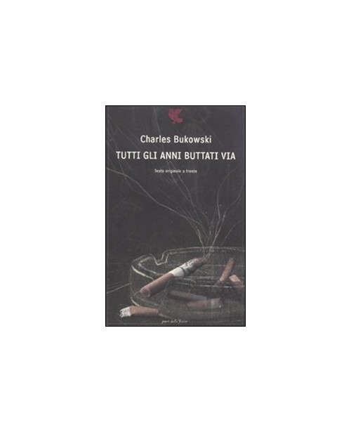 Libri Charles Bukowski - Tutti Gli Anni Buttati Via. Testo Inglese A Fronte NUOVO SIGILLATO, EDIZIONE DEL 14/10/2010 SUBITO DISPONIBILE