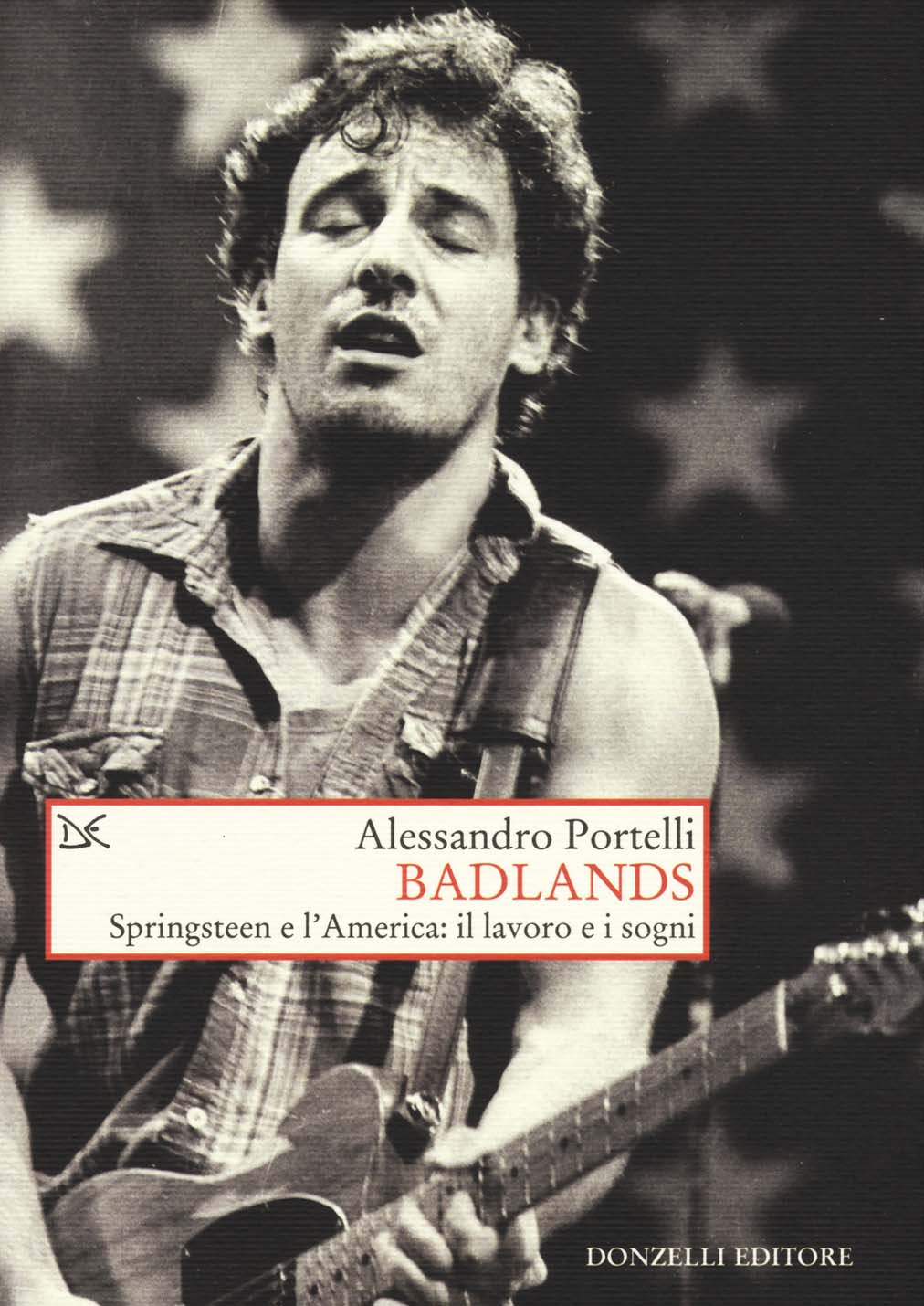 Libri Alessandro Portelli - Badlands. Springsteen E L'america: Il Lavoro E I Sogni NUOVO SIGILLATO, EDIZIONE DEL 27/08/2015 SUBITO DISPONIBILE