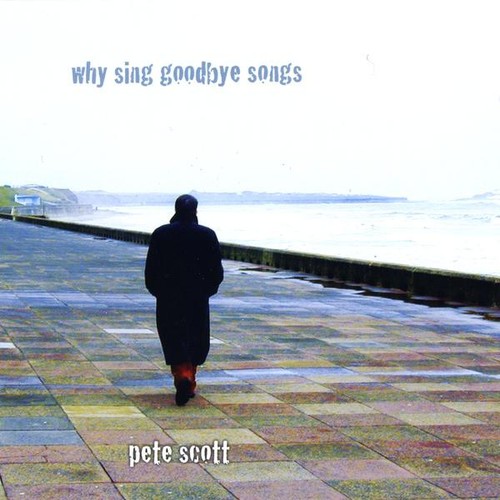 Audio Cd Pete Scott - Why Sing Goodbye Songs NUOVO SIGILLATO EDIZIONE DEL SUBITO DISPONIBILE