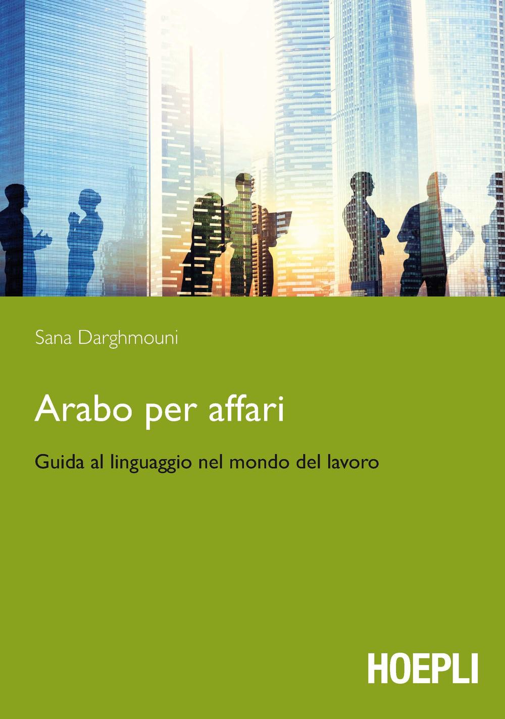 Libri Sana Darghmouni - Arabo Per Affari. Guida Al Linguaggio Nel Mondo Del Lavoro NUOVO SIGILLATO, EDIZIONE DEL 23/09/2016 SUBITO DISPONIBILE