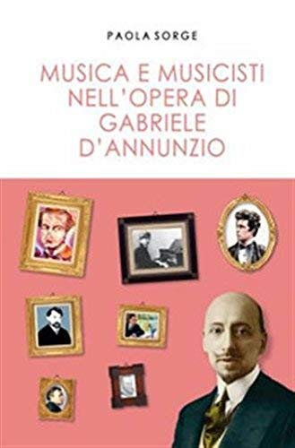Libri Paola Sorge - Musica E Musicisti Nell'Opera Di Gabriele D'Annunzio NUOVO SIGILLATO, EDIZIONE DEL 14/07/2018 SUBITO DISPONIBILE
