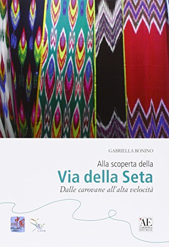 Libri Gabriella Bonino - Alla Scoperta Della Via Della Seta. Dalle Carovane All'Alta Velocita NUOVO SIGILLATO, EDIZIONE DEL 04/02/2016 SUBITO DISPONIBILE