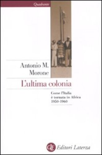 Libri Morone Antonio M. - L'Ultima Colonia. Come L'Italia E Tornata In Africa 1950-1960 NUOVO SIGILLATO, EDIZIONE DEL 05/05/2011 SUBITO DISPONIBILE