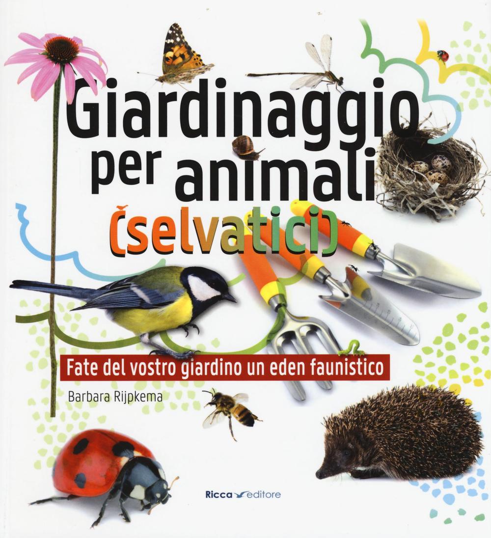 Libri Barbara Rijpkema - Giardinaggio Per Animali (Selvatici). Ediz. Illustrata NUOVO SIGILLATO, EDIZIONE DEL 12/05/2016 SUBITO DISPONIBILE