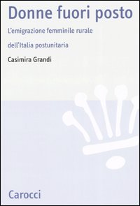 Libri Casimira Grandi - Donne Fuori Posto. L'Emigrazione Femminile Rurale Dell'Italia Postunitaria NUOVO SIGILLATO, EDIZIONE DEL 25/01/2007 SUBITO DISPONIBILE