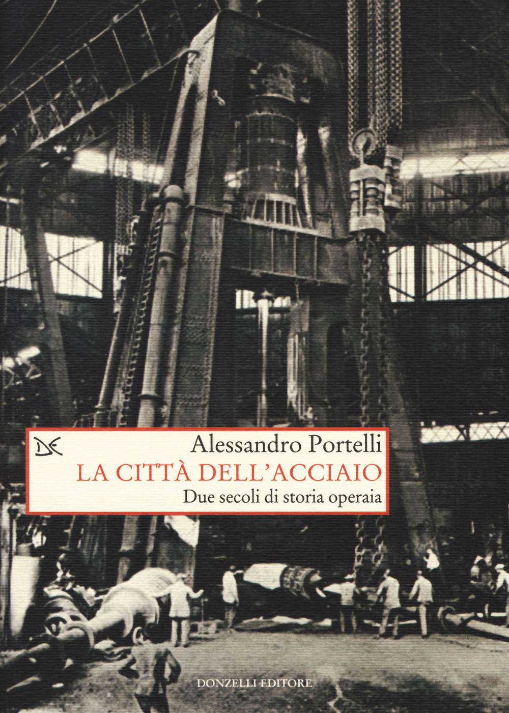 Libri Alessandro Portelli - La Citta Dell'acciaio. Due Secoli Di Storia Operaia NUOVO SIGILLATO, EDIZIONE DEL 28/04/2017 SUBITO DISPONIBILE