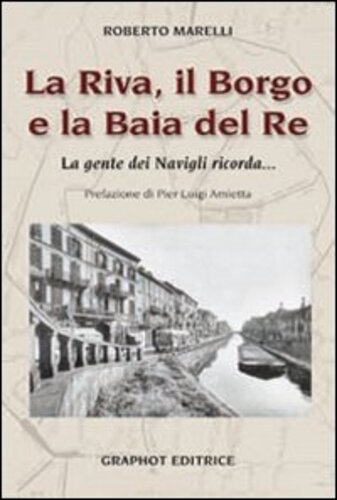 Libri Roberto Marelli - La Riva, Il Borgo E La Baia Del Re. La Gente Dei Navigli Ricorda... NUOVO SIGILLATO, EDIZIONE DEL 07/02/2014 SUBITO DISPONIBILE