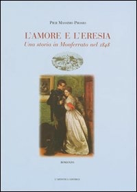 Libri Prosio Pier Massimo - L' Amore E L'eresia. Una Storia In Monferrato Nel 1848 NUOVO SIGILLATO SUBITO DISPONIBILE