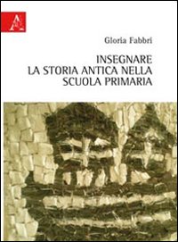 Libri Gloria Fabbri - Insegnare La Storia Antica Nella Scuola Primaria NUOVO SIGILLATO SUBITO DISPONIBILE