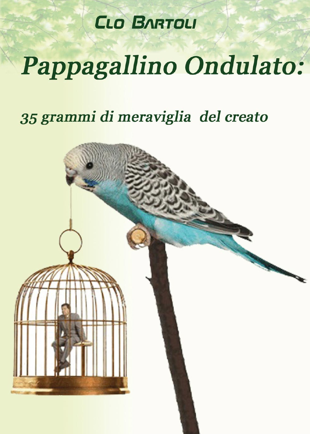 Libri Clo Bartoli - Pappagallino Ondulato: 35 Grammi Di Meraviglia Del Creato NUOVO SIGILLATO, EDIZIONE DEL 01/01/2015 SUBITO DISPONIBILE