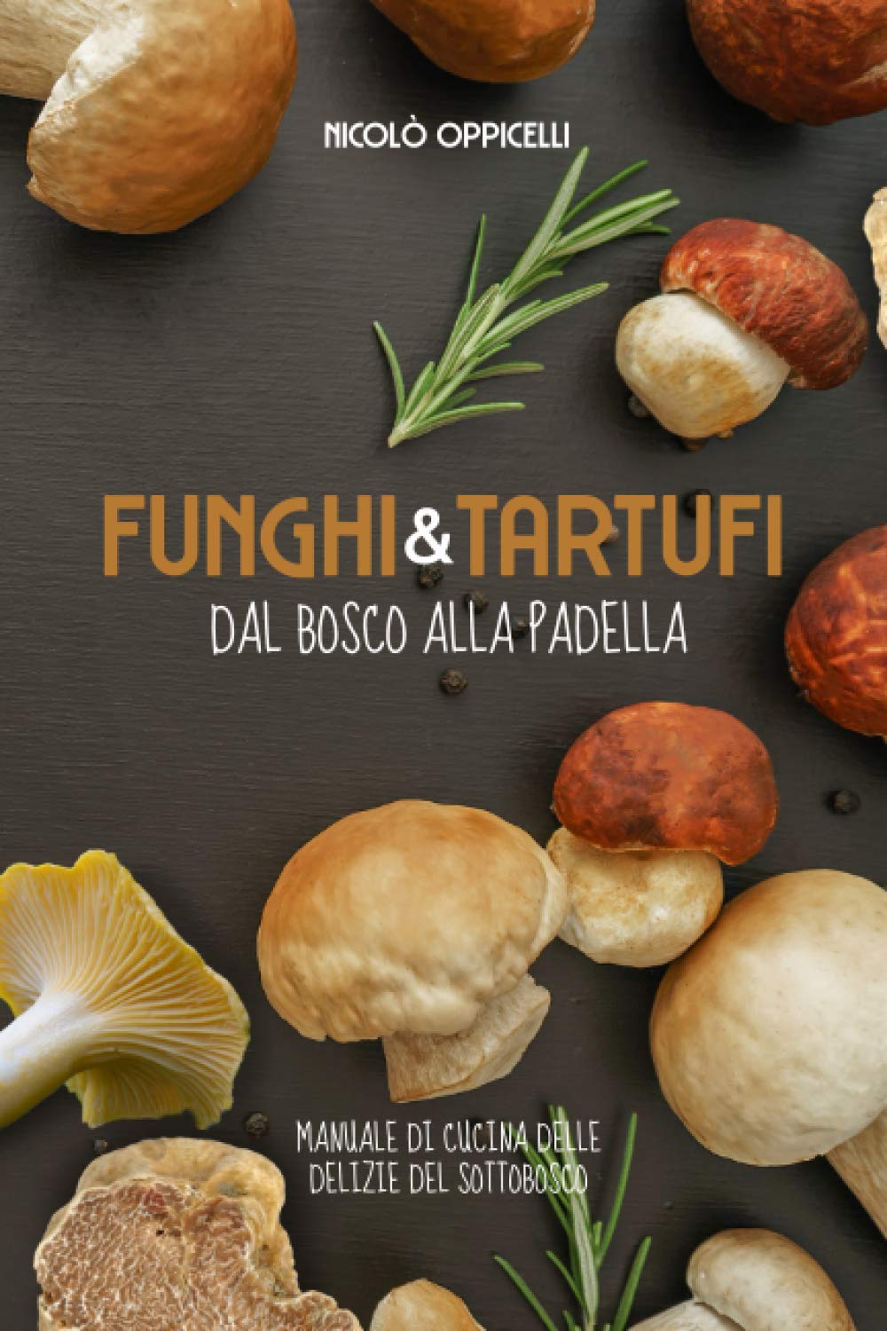 Libri Nicolo Oppicelli - Funghi & Tartufi. Dal Bosco Alla Padella NUOVO SIGILLATO SUBITO DISPONIBILE