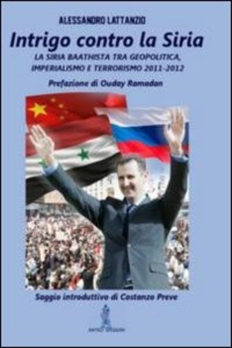 Libri Alessandro Lattanzio - Intrigo Contro La Siria. La Siria Baathista Tra Geopolitica, Imperialismo E Terrorismo 2011-2012 NUOVO SIGILLATO SUBITO DISPONIBILE