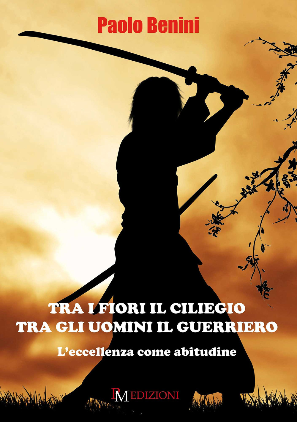 Libri Paolo Benini - Tra I Fiori Il Ciliegio Tra Gli Uomini Il Guerriero. Leccellenza Come Abitudine NUOVO SIGILLATO EDIZIONE DEL SUBITO DISPONIBILE