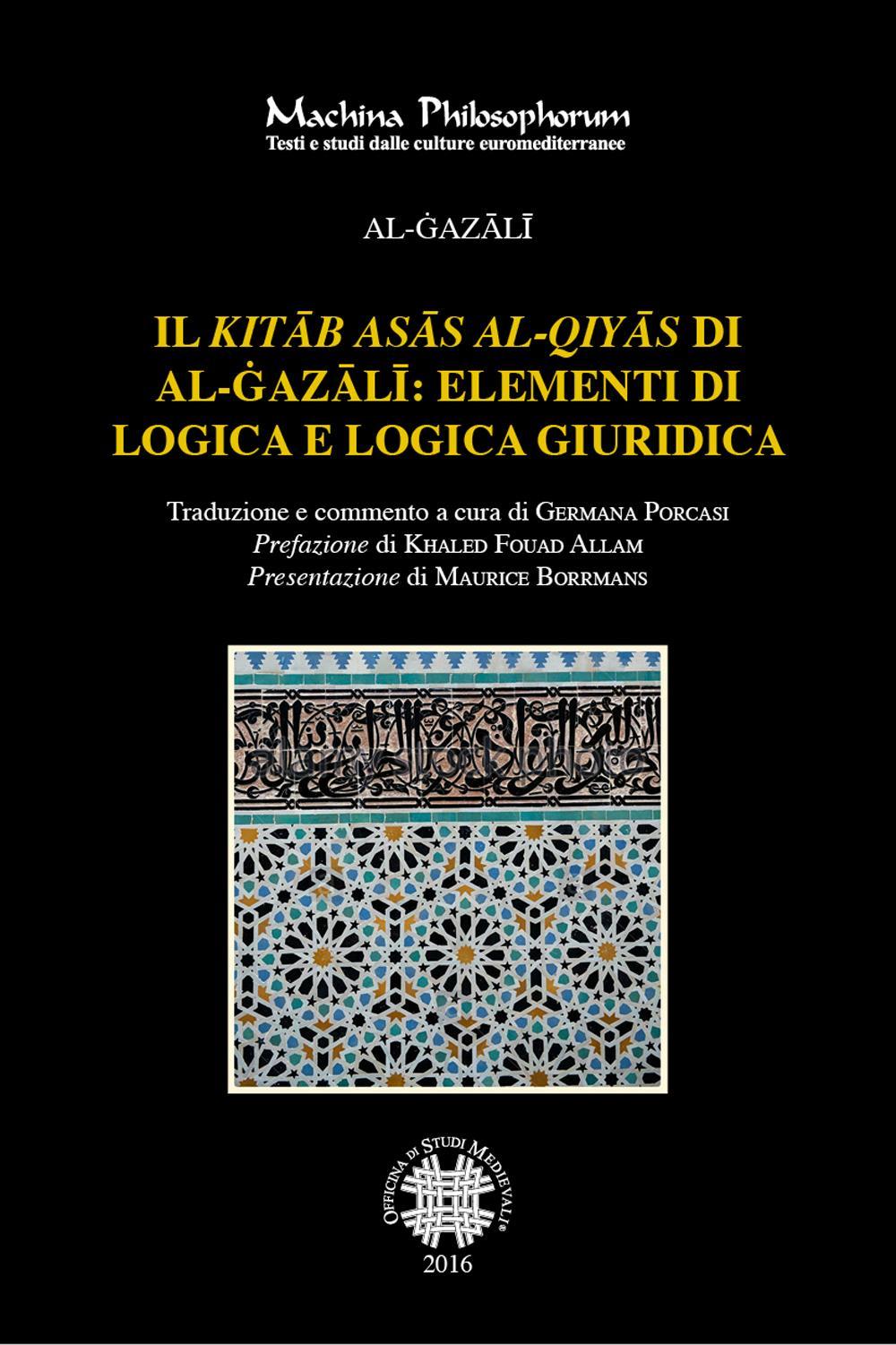 Libri Al-Gazali - Il Kitab Asas Al-Qiyas Di Al-Gazali: Elementi Di Logica E Logica Giuridica NUOVO SIGILLATO, EDIZIONE DEL 31/07/2016 SUBITO DISPONIBILE