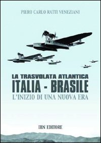 Libri Piero Ratti / Carlo Veneziani - La Trasvolata Atlantica Italia-Brasile. L'Inizio Di Una Nuova Era NUOVO SIGILLATO, EDIZIONE DEL 24/09/2012 SUBITO DISPONIBILE