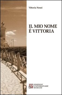 Libri Vittoria Nenzi - Il Mio Nome E' Vittoria NUOVO SIGILLATO, EDIZIONE DEL 01/01/2013 SUBITO DISPONIBILE