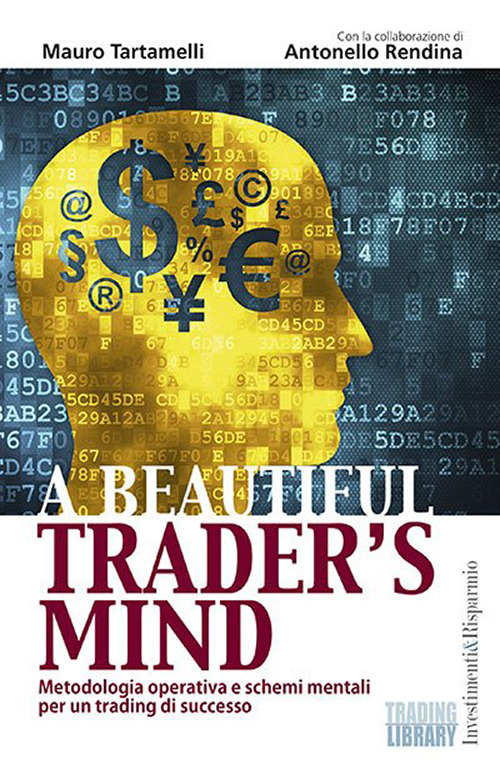 Libri Mauro Tartamelli / Antonello Rendina - A Beautiful Trader's Mind. Metodologia Operativa E Schemi Mentali Per Un Trading Di Successo NUOVO SIGILLATO, EDIZIONE DEL 01/09/2015 SUBITO DISPONIBILE