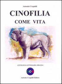Libri Antonio Crepaldi - Cinofilia Come Vita. Antologia Letteraria 2004-2014 NUOVO SIGILLATO, EDIZIONE DEL 30/09/2014 SUBITO DISPONIBILE