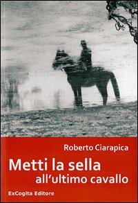 Libri Roberto Ciarapica - Metti La Sella All'Ultimo Cavallo NUOVO SIGILLATO, EDIZIONE DEL 01/02/2013 SUBITO DISPONIBILE