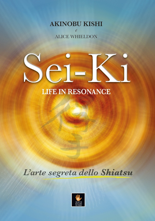 Libri Akinobu Kishi / Alice Whieldon - Sei-Ki. Life In Resonance. L'arte Segreta Dello Shiatsu NUOVO SIGILLATO, EDIZIONE DEL 01/06/2016 SUBITO DISPONIBILE