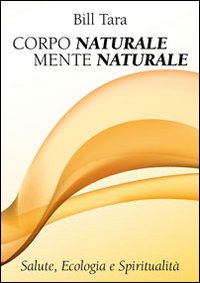 Libri Bill Tara - Corpo Naturale Mente Naturale NUOVO SIGILLATO, EDIZIONE DEL 31/05/2012 SUBITO DISPONIBILE