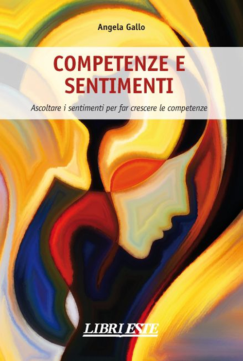 Libri Angela Gallo - Competenze E Sentimenti. Ascoltare I Sentimenti Per Far Crescere Le Competenze NUOVO SIGILLATO SUBITO DISPONIBILE