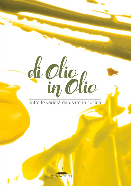 Libri Di Olio In Olio. Tutte Le Varieta Da Usare In Cucina NUOVO SIGILLATO, EDIZIONE DEL 12/09/2016 SUBITO DISPONIBILE