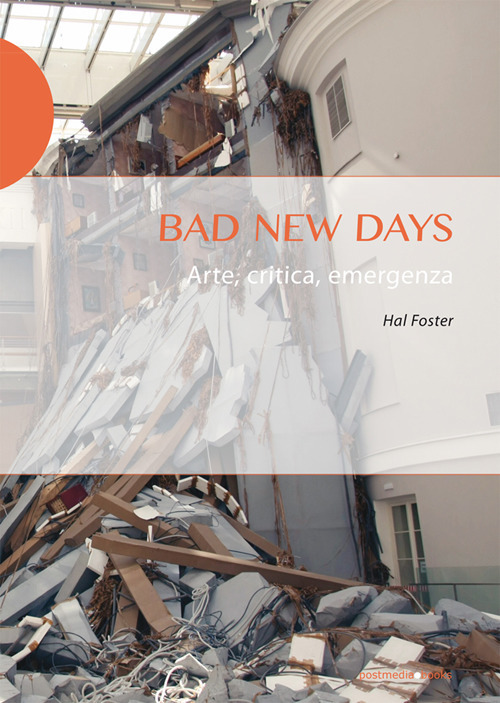 Libri Hal Foster - Bad New Days. Arte, Critica, Emergenza NUOVO SIGILLATO, EDIZIONE DEL 11/11/2019 SUBITO DISPONIBILE