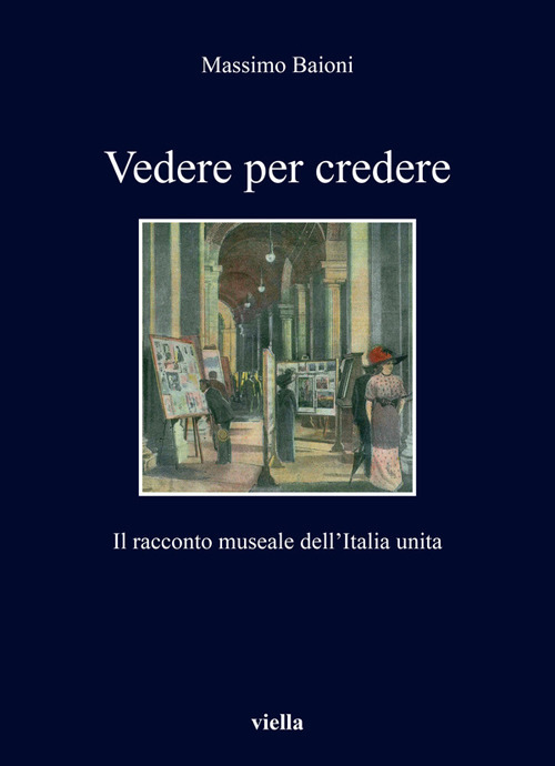 Libri Massimo Baioni - Vedere Per Credere. Il Racconto Museale Dell'italia Unita NUOVO SIGILLATO, EDIZIONE DEL 28/08/2020 SUBITO DISPONIBILE