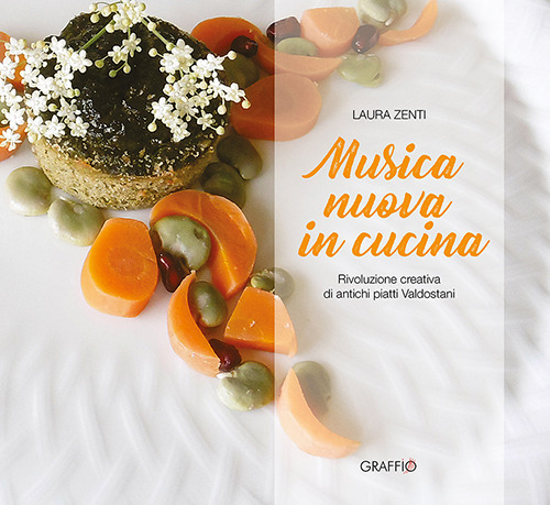 Libri Laura Zenti - Musica Nuova In Cucina. Rivoluzione Creativa Di Antichi Piatti Valdostani NUOVO SIGILLATO, EDIZIONE DEL 14/07/2020 SUBITO DISPONIBILE