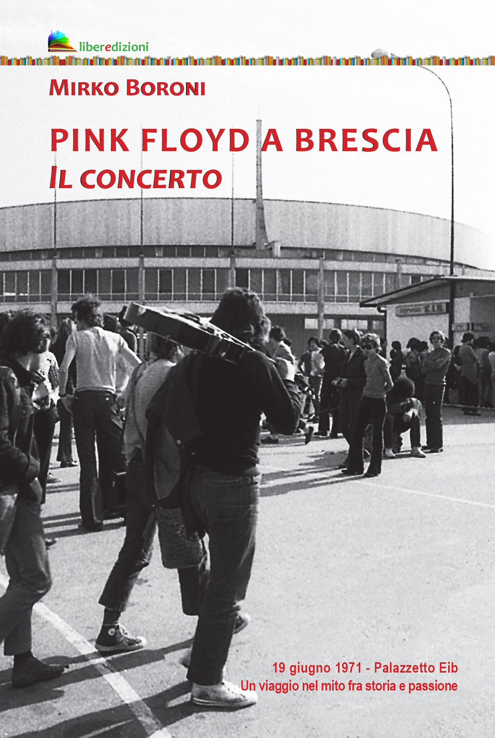 Libri Boroni Mirko - Pink Floyd A Brescia. Il Concerto. 19 Giugno 1971. Palazzetto Eib. Un Viaggio Fra Mito E Passione. Ediz. Illustrata NUOVO SIGILLATO, EDIZIONE DEL 16/04/2021 SUBITO DISPONIBILE