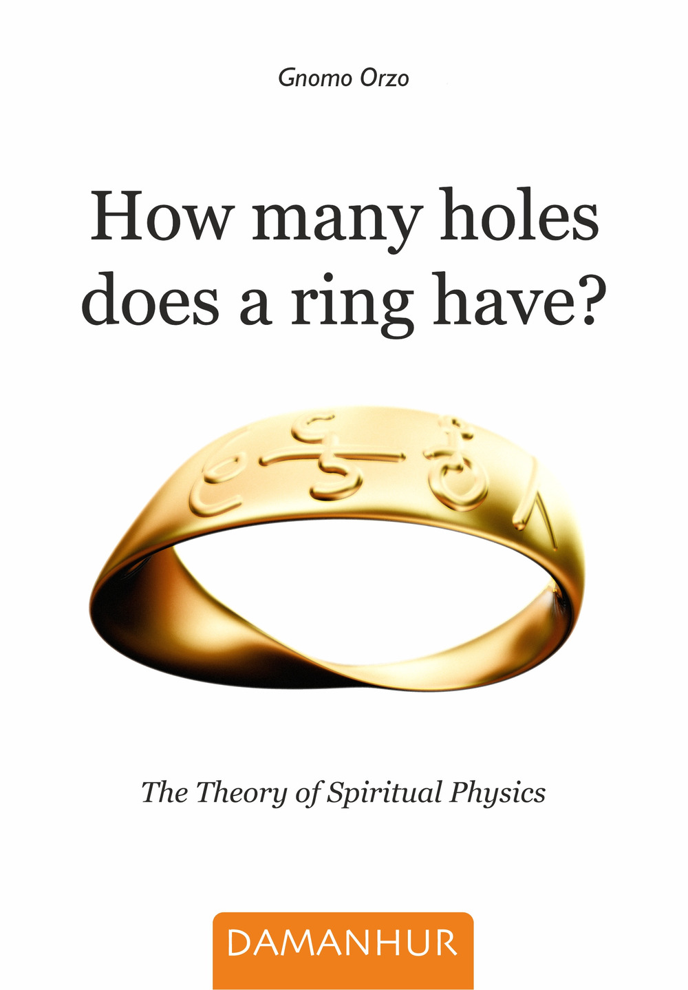 Libri Orzo Gnomo - How Many Holes Does A Ring Have? The Theory Of Spiritual Physics NUOVO SIGILLATO, EDIZIONE DEL 12/05/2021 SUBITO DISPONIBILE