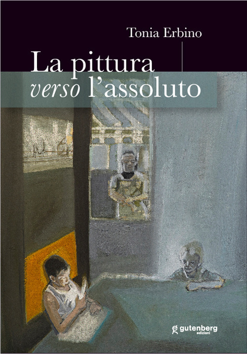 Libri Erbino Tonia - La Pittura Verso L'assoluto NUOVO SIGILLATO, EDIZIONE DEL 20/09/2021 SUBITO DISPONIBILE