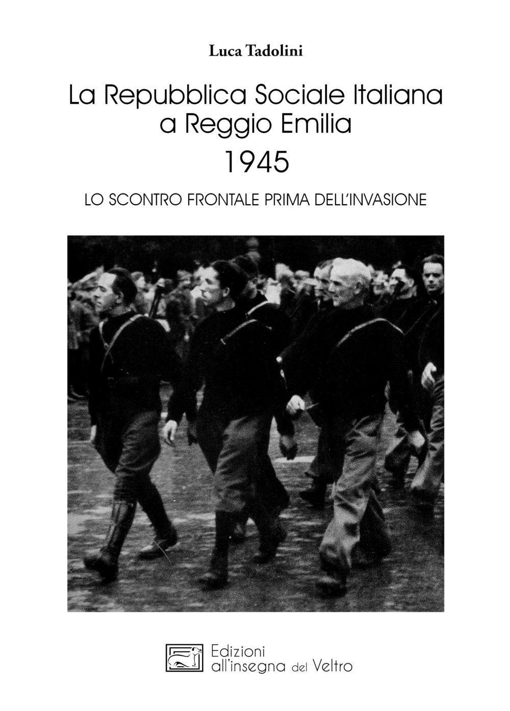 Libri Tadolini Luca - La Repubblica Sociale Italiana A Reggio Emilia 1945. Lo Scontro Frontale Prima Dell'invasione NUOVO SIGILLATO SUBITO DISPONIBILE