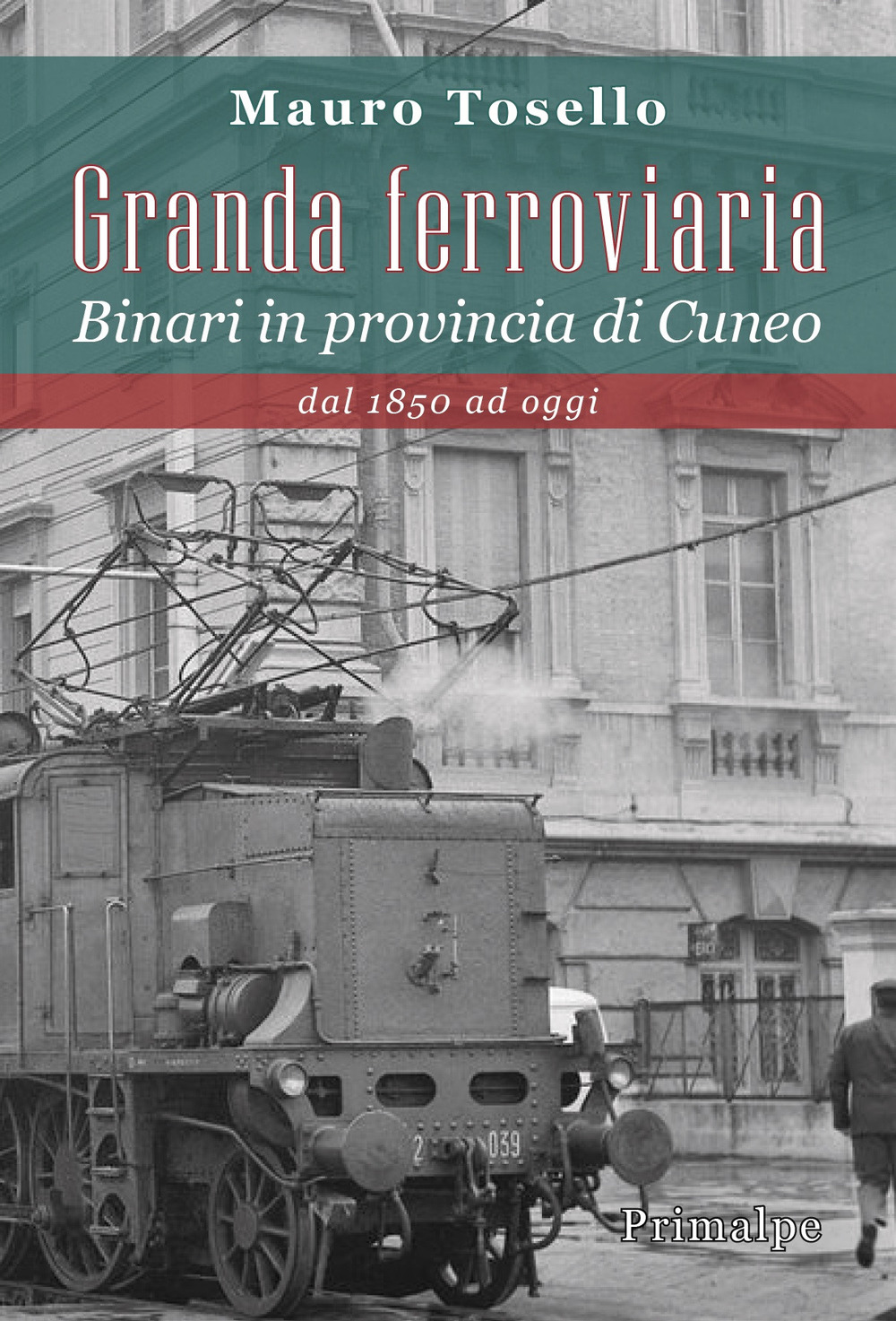 Libri Tosello Mauro - Granda Ferroviaria. Binari In Provincia Di Cuneo Dal 1850 Ad Oggi NUOVO SIGILLATO SUBITO DISPONIBILE