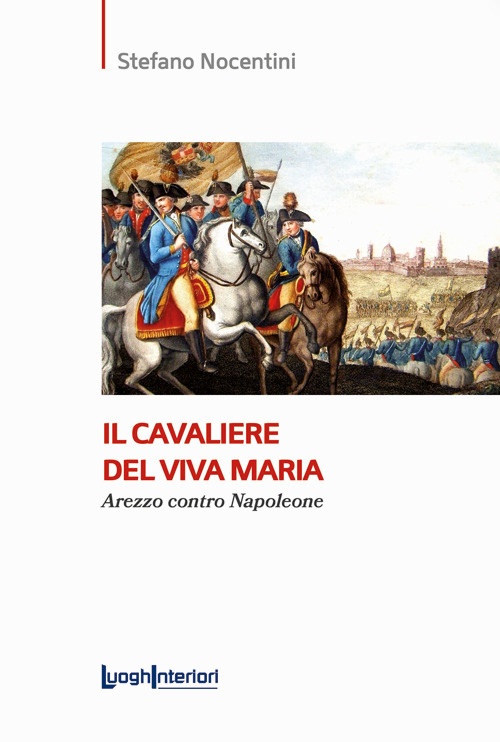 Libri Stefano Nocentini - Il Cavaliere Del Viva Maria. Arezzo Contro Napoleone NUOVO SIGILLATO, EDIZIONE DEL 10/06/2022 SUBITO DISPONIBILE