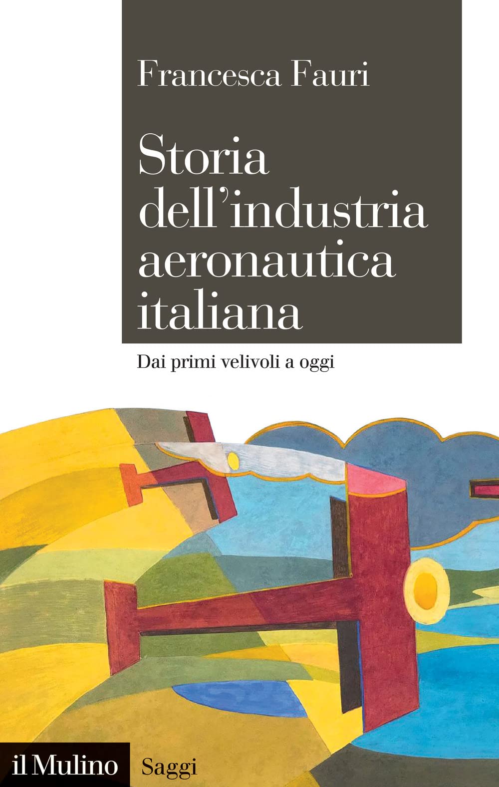 Libri Francesca Fauri - Storia Dell'industria Aeronautica Italiana. Dai Primi Velivoli A Oggi NUOVO SIGILLATO, EDIZIONE DEL 10/02/2023 SUBITO DISPONIBILE
